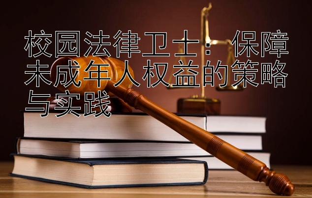 校园法律卫士：保障未成年人权益的策略与实践