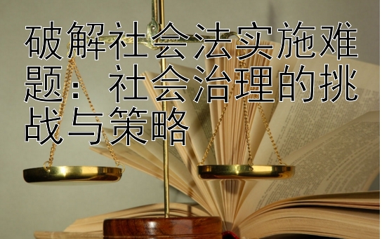 破解社会法实施难题：社会治理的挑战与策略