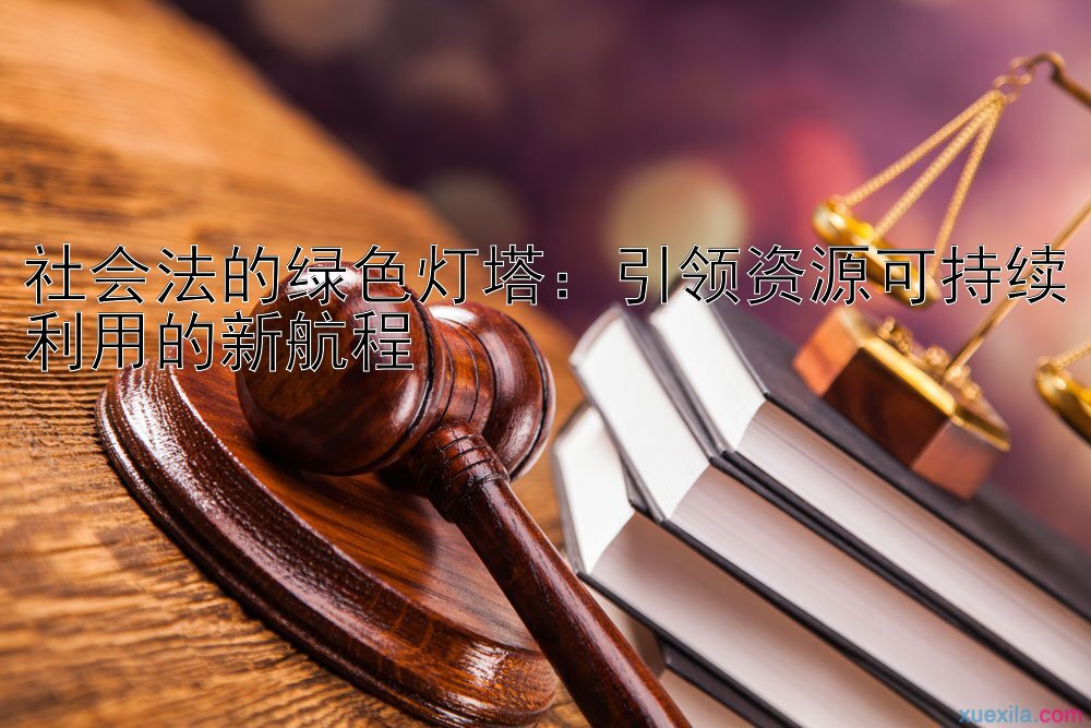 社会法的绿色灯塔：引领资源可持续利用的新航程