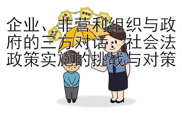 企业、非营利组织与政府的三方对话：社会法政策实施的挑战与对策