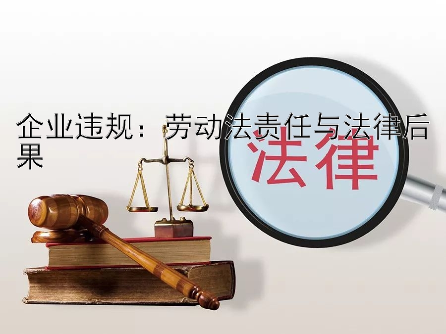 企业违规：劳动法责任与法律后果