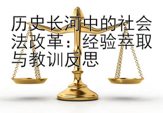 历史长河中的社会法改革：经验萃取与教训反思