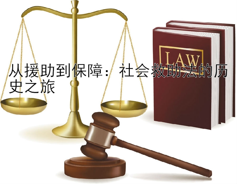 从援助到保障：社会救助法的历史之旅