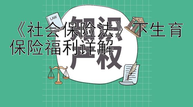 《社会保险法》下生育保险福利详解