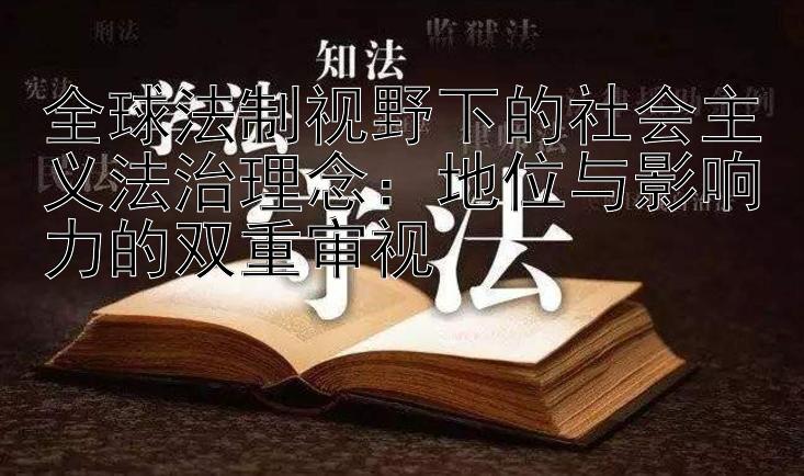 全球法制视野下的社会主义法治理念：地位与影响力的双重审视