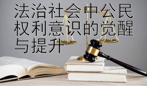 法治社会中公民权利意识的觉醒与提升