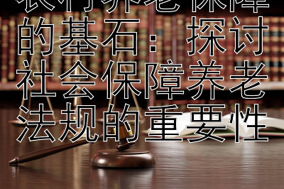 农村养老保障的基石：探讨社会保障养老法规的重要性