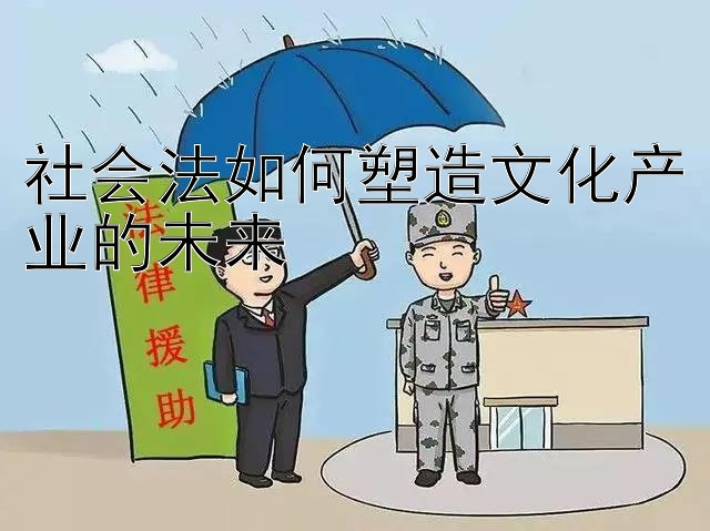 社会法如何塑造文化产业的未来