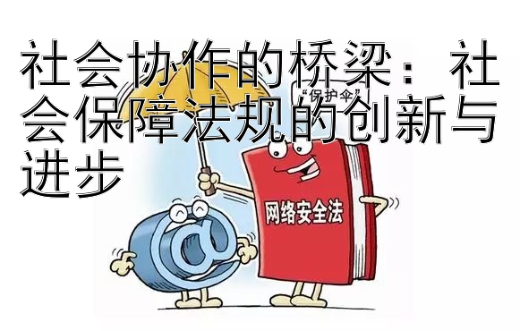 社会协作的桥梁：社会保障法规的创新与进步