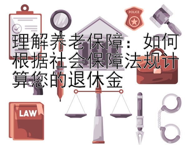 理解养老保障：如何根据社会保障法规计算您的退休金