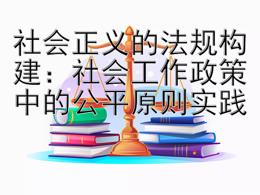 社会正义的法规构建：社会工作政策中的公平原则实践