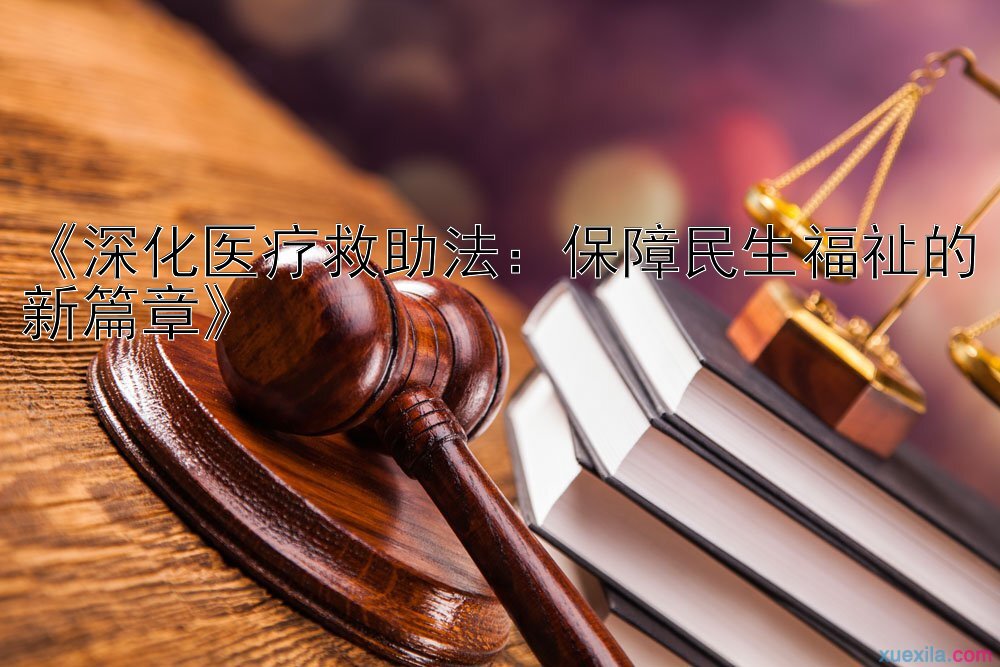 《深化医疗救助法：保障民生福祉的新篇章》