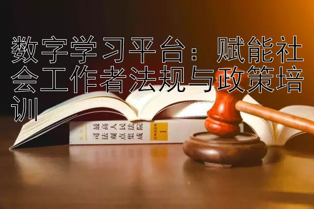 数字学习平台：赋能社会工作者法规与政策培训