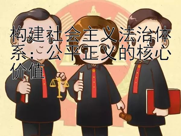 构建社会主义法治体系：公平正义的核心价值