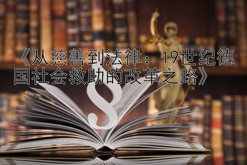 《从慈善到法律：19世纪德国社会救助的改革之路》