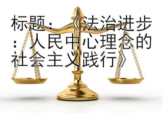 《法治进步：人民中心理念的社会主义践行》