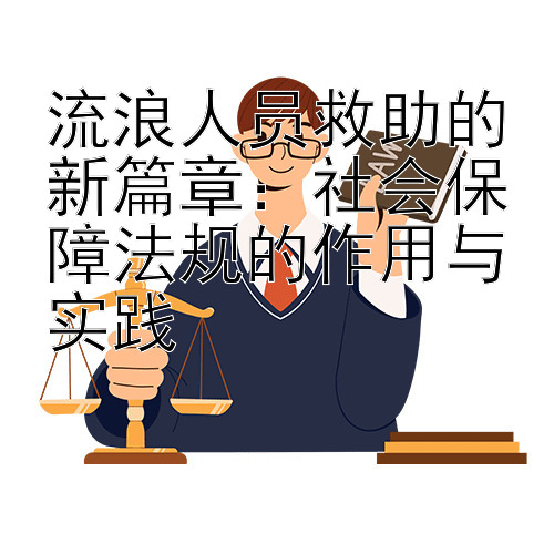 流浪人员救助的新篇章：社会保障法规的作用与实践