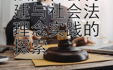 法治社会构建与社会法理念实践的探索