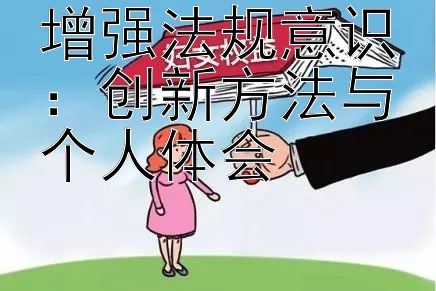 增强法规意识：创新方法与个人体会