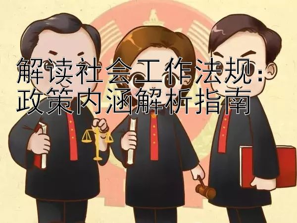 解读社会工作法规：政策内涵解析指南