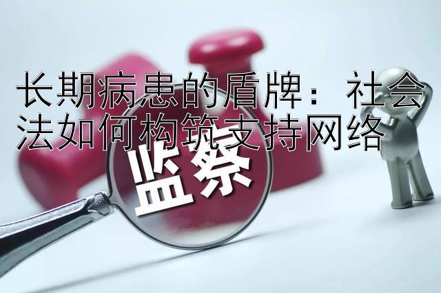 长期病患的盾牌：社会法如何构筑支持网络