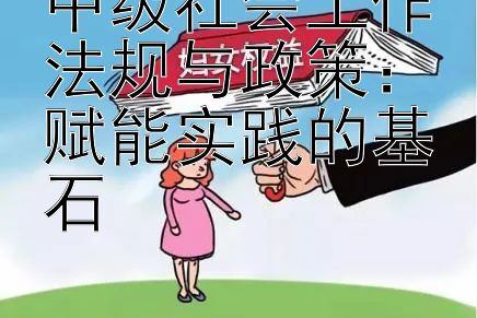 中级社会工作法规与政策：赋能实践的基石