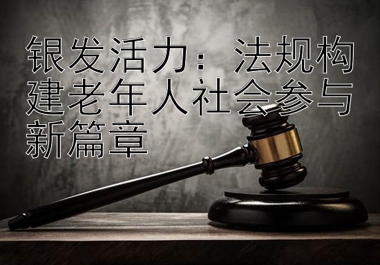 银发活力：法规构建老年人社会参与新篇章