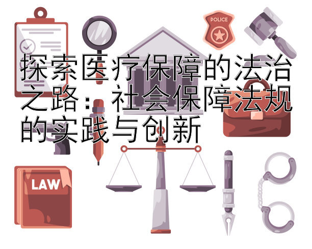 探索医疗保障的法治之路：社会保障法规的实践与创新