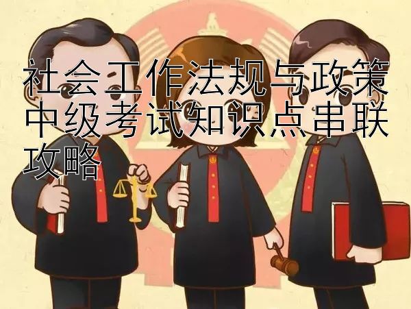 社会工作法规与政策中级考试知识点串联攻略