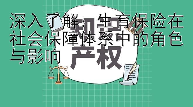 深入了解：生育保险在社会保障体系中的角色与影响