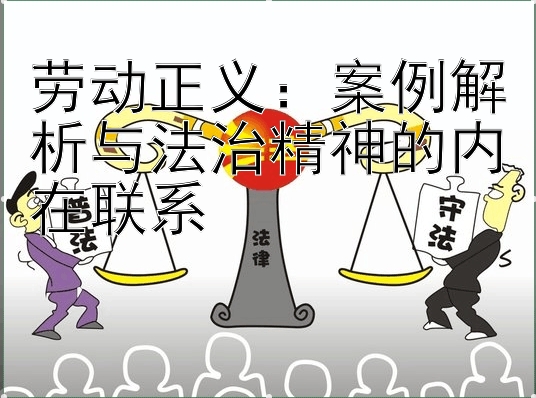 劳动正义：案例解析与法治精神的内在联系