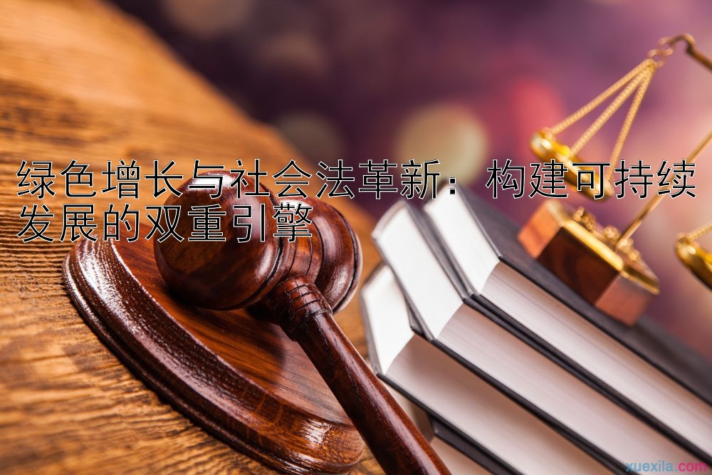 绿色增长与社会法革新：构建可持续发展的双重引擎