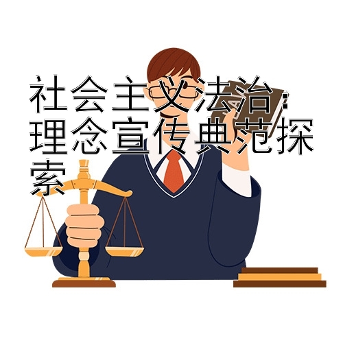 社会主义法治：理念宣传典范探索