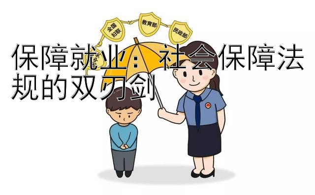 保障就业：社会保障法规的双刃剑