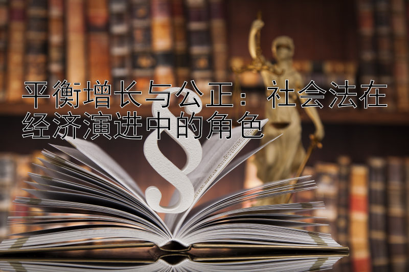 平衡增长与公正：社会法在经济演进中的角色