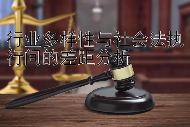 行业多样性与社会法执行间的差距分析