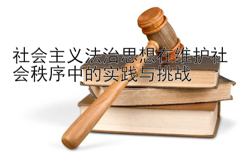 社会主义法治思想在维护社会秩序中的实践与挑战