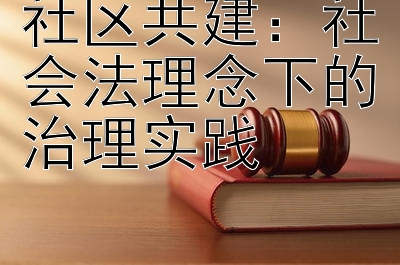 社区共建：社会法理念下的治理实践