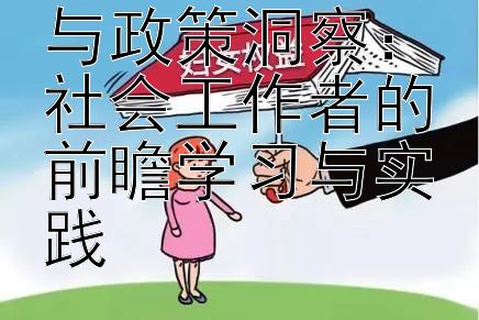 探索法规理解与政策洞察：社会工作者的前瞻学习与实践