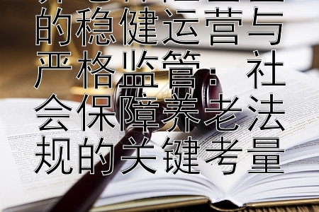 养老保险基金的稳健运营与严格监管：社会保障养老法规的关键考量