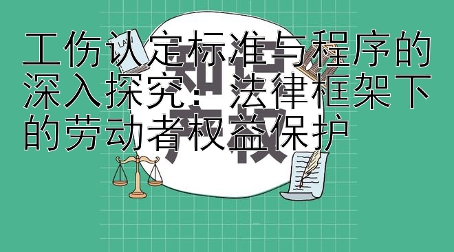 工伤认定标准与程序的深入探究：法律框架下的劳动者权益保护