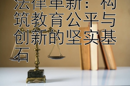 法律革新：构筑教育公平与创新的坚实基石