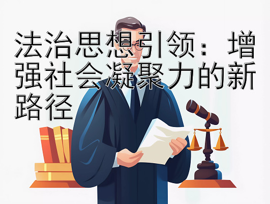 法治思想引领：增强社会凝聚力的新路径