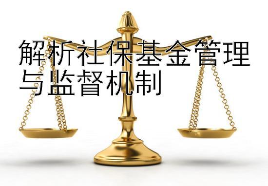 解析社保基金管理与监督机制