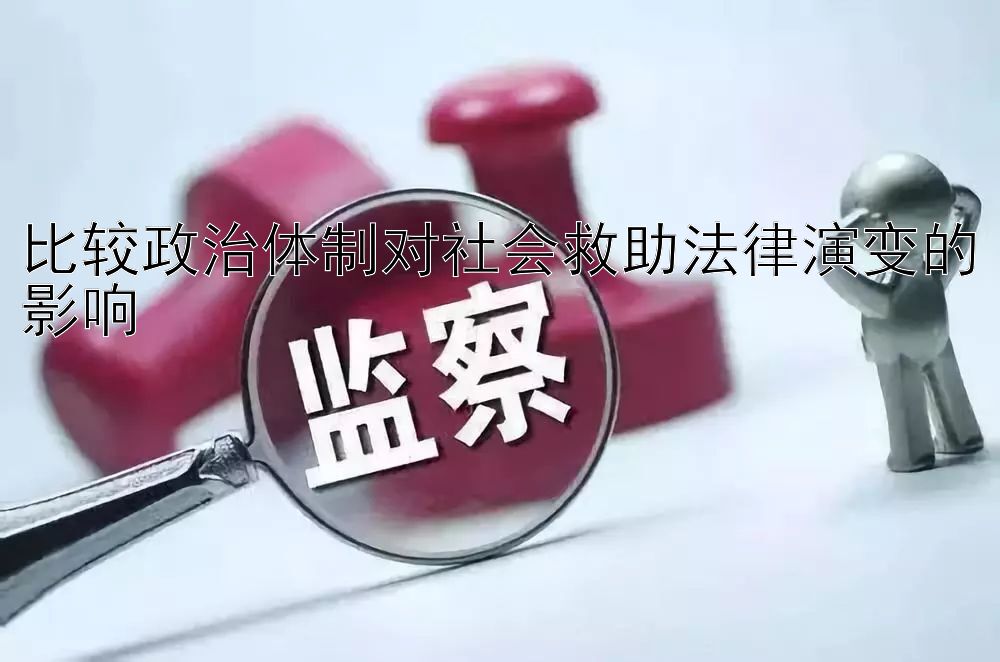 比较政治体制对社会救助法律演变的影响