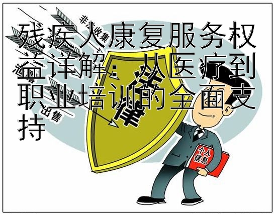 残疾人康复服务权益详解：从医疗到职业培训的全面支持