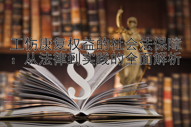 工伤康复权益的社会法保障：从法律到实践的全面解析