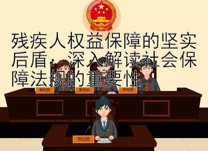 残疾人权益保障的坚实后盾：深入解读社会保障法规的重要性