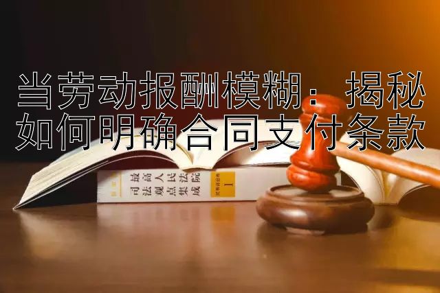 当劳动报酬模糊：揭秘如何明确合同支付条款