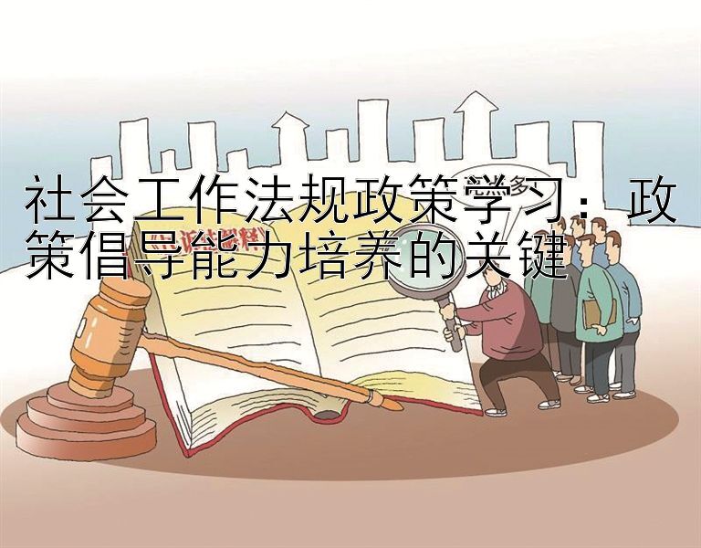 社会工作法规政策学习：政策倡导能力培养的关键